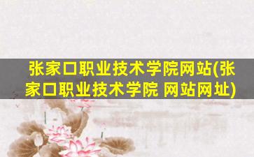 张家口职业技术学院网站(张家口职业技术学院 网站网址)